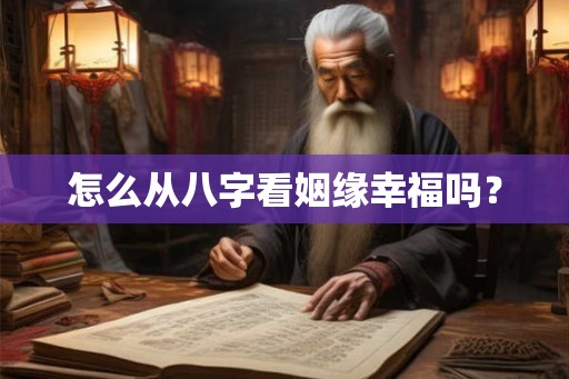 怎么从八字看姻缘幸福吗？