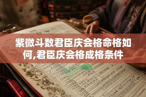 紫微斗数君臣庆会格命格如何,君臣庆会格成格条件