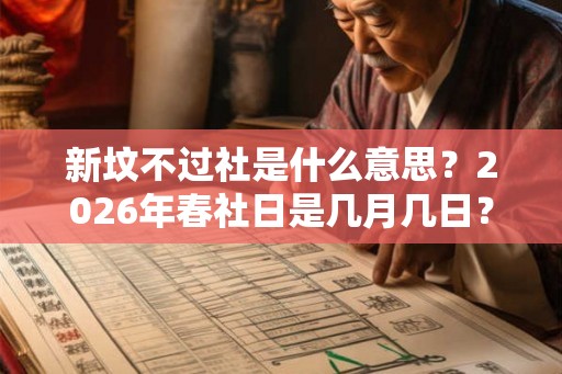 新坟不过社是什么意思？2026年春社日是几月几日？