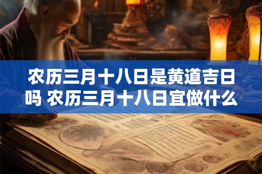 农历三月十八日是黄道吉日吗 农历三月十八日宜做什么