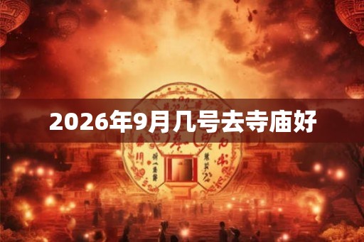 2026年9月几号去寺庙好 2026年9月几号去寺庙好