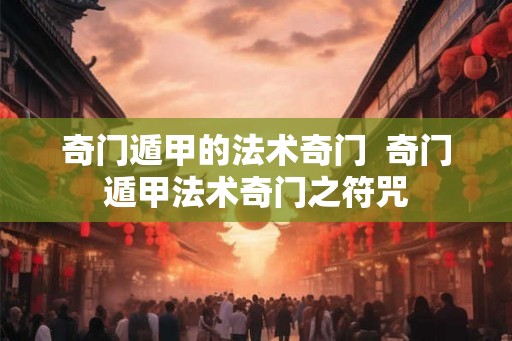 奇门遁甲的法术奇门  奇门遁甲法术奇门之符咒