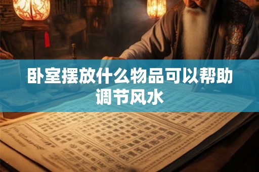 卧室摆放什么物品可以帮助调节风水