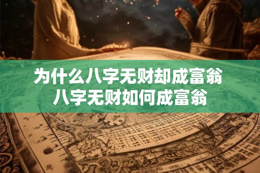 为什么八字无财却成富翁 八字无财如何成富翁