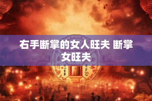 右手断掌的女人旺夫 断掌女旺夫