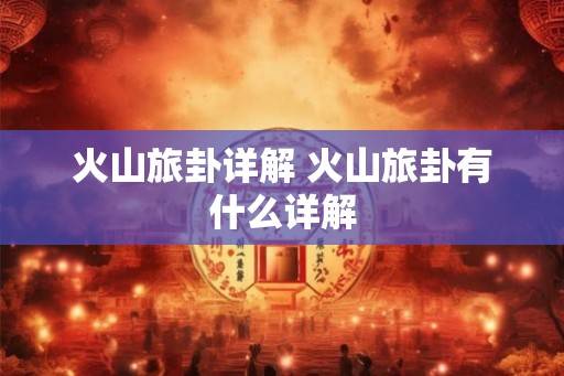 火山旅卦详解 火山旅卦有什么详解