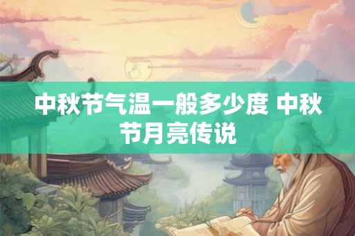 中秋节气温一般多少度 中秋节月亮传说 中秋节气温一般多少度 中秋节月亮传说