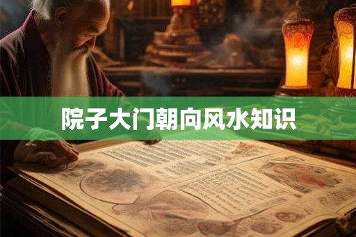 院子大门朝向风水知识 院子大门朝向风水知识