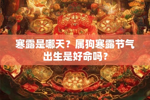 寒露是哪天？属狗寒露节气出生是好命吗？