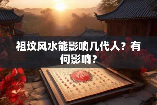 祖坟风水能影响几代人？有何影响？