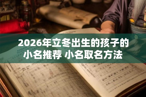 2026年立冬出生的孩子的小名推荐 小名取名方法