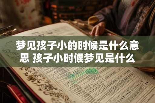 梦见孩子小的时候是什么意思 孩子小时候梦见是什么预兆