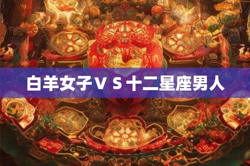 白羊女子ＶＳ十二星座男人