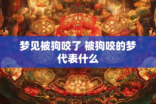 梦见被狗咬了 被狗咬的梦代表什么