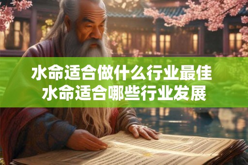 水命适合做什么行业最佳 水命适合哪些行业发展