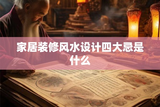 家居装修风水设计四大忌是什么