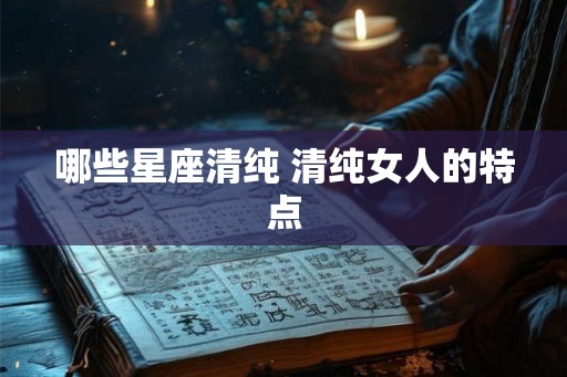 哪些星座清纯 清纯女人的特点