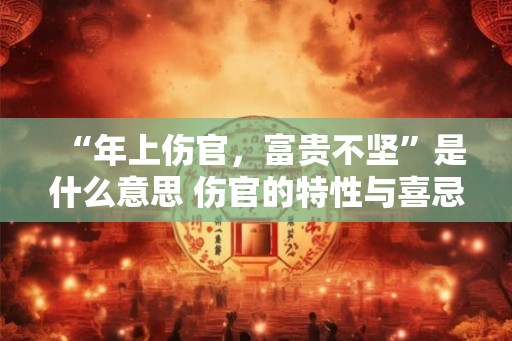 “年上伤官，富贵不坚”是什么意思 伤官的特性与喜忌