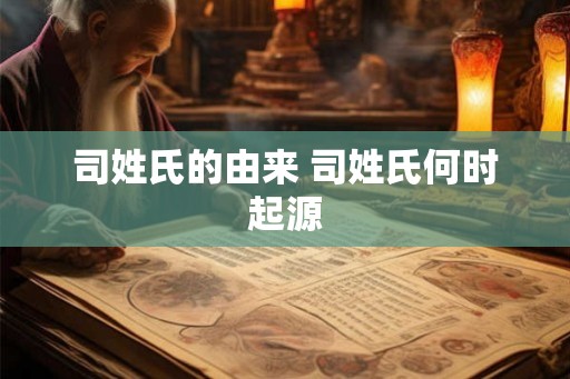 司姓氏的由来 司姓氏何时起源