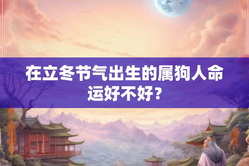 在立冬节气出生的属狗人命运好不好？