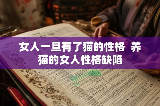 女人一旦有了猫的性格  养猫的女人性格缺陷