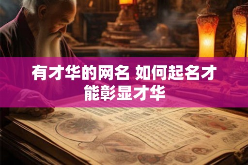 有才华的网名 如何起名才能彰显才华 有才华的网名 如何起名才能彰显才华