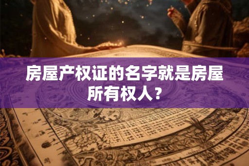 房屋产权证的名字就是房屋所有权人？