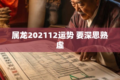 属龙202112运势 要深思熟虚