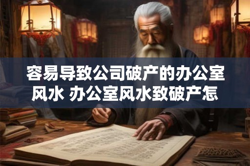 容易导致公司破产的办公室风水 办公室风水致破产怎么避免 容易导致公司破产的办公室风水 办公室风水致破产怎么避免