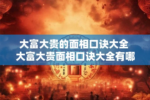 大富大贵的面相口诀大全 大富大贵面相口诀大全有哪些 大富大贵的面相口诀大全 大富大贵面相口诀大全有哪些