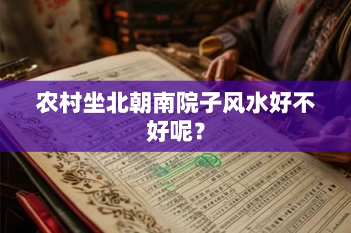 农村坐北朝南院子风水好不好呢？