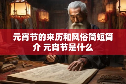 元宵节的来历和风俗简短简介 元宵节是什么