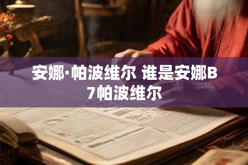安娜·帕波维尔 谁是安娜B7帕波维尔