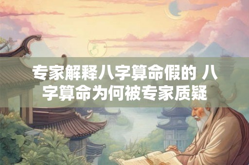 专家解释八字算命假的 八字算命为何被专家质疑