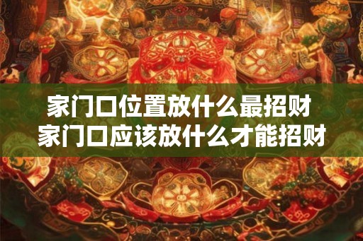 家门口位置放什么最招财 家门口应该放什么才能招财