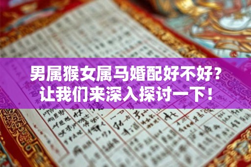男属猴女属马婚配好不好？让我们来深入探讨一下！