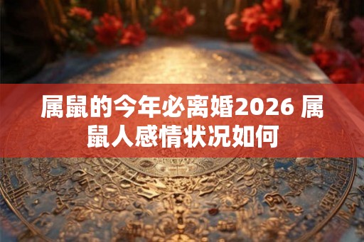 属鼠的今年必离婚2026 属鼠人感情状况如何