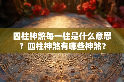 四柱神煞每一柱是什么意思？四柱神煞有哪些神煞？