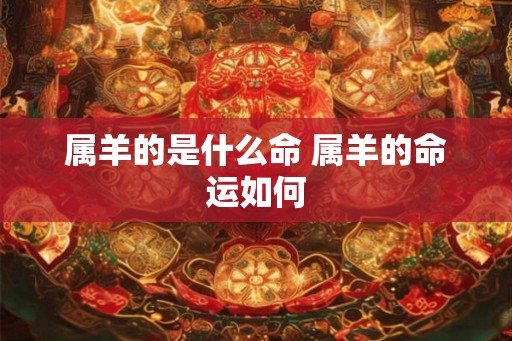 属羊的是什么命 属羊的命运如何