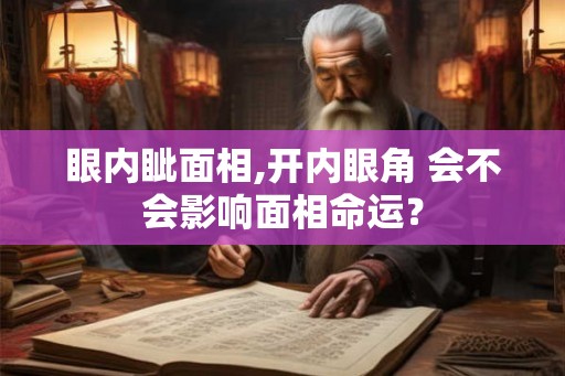眼内眦面相,开内眼角 会不会影响面相命运？