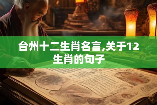 台州十二生肖名言,关于12生肖的句子 台州十二生肖名言,关于12生肖的句子