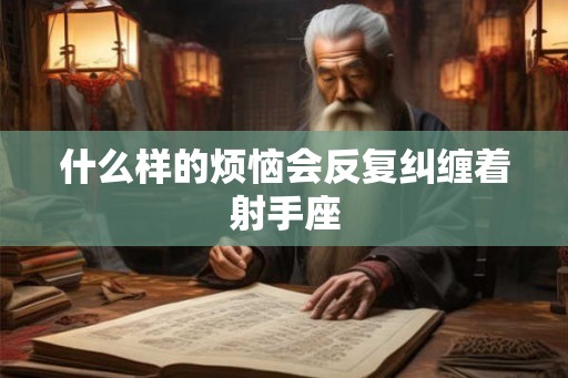 什么样的烦恼会反复纠缠着射手座