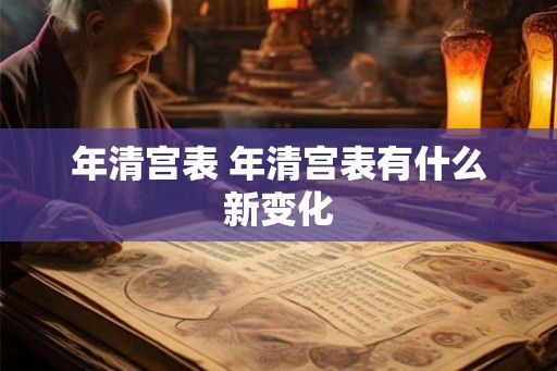 年清宫表 年清宫表有什么新变化