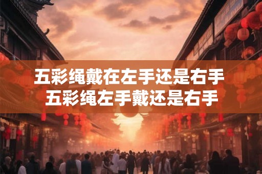 五彩绳戴在左手还是右手 五彩绳左手戴还是右手