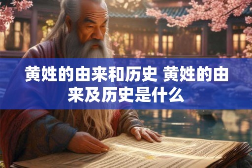 黄姓的由来和历史 黄姓的由来及历史是什么