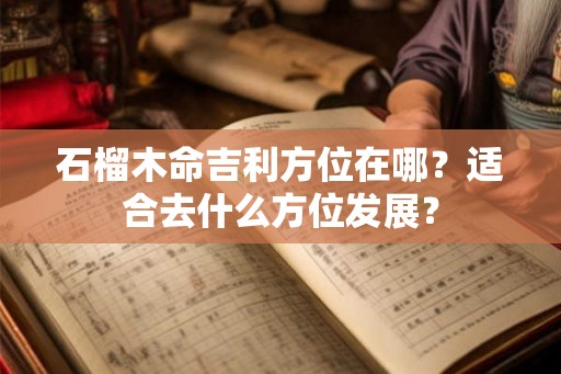石榴木命吉利方位在哪？适合去什么方位发展？