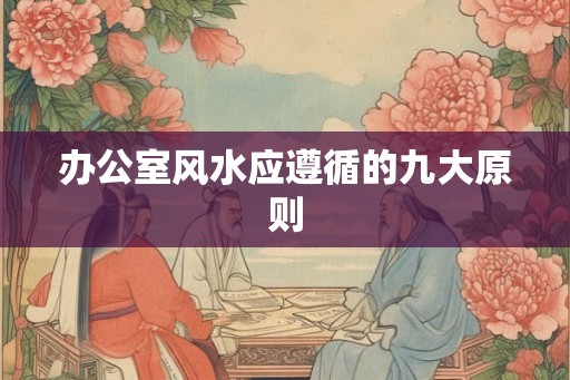 办公室风水应遵循的九大原则