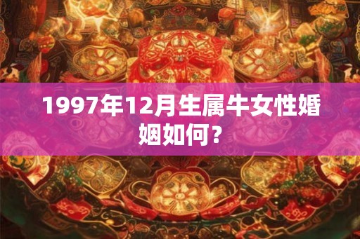1997年12月生属牛女性婚姻如何？
