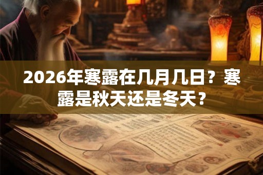 2026年寒露在几月几日？寒露是秋天还是冬天？