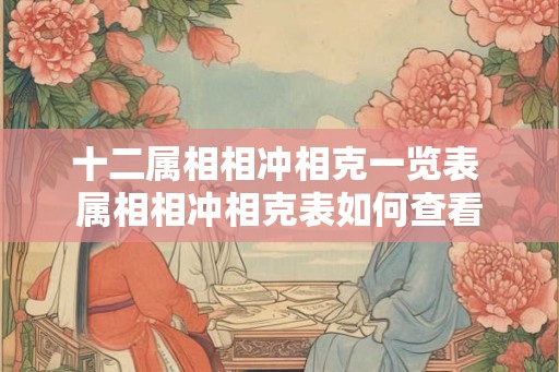 十二属相相冲相克一览表 属相相冲相克表如何查看